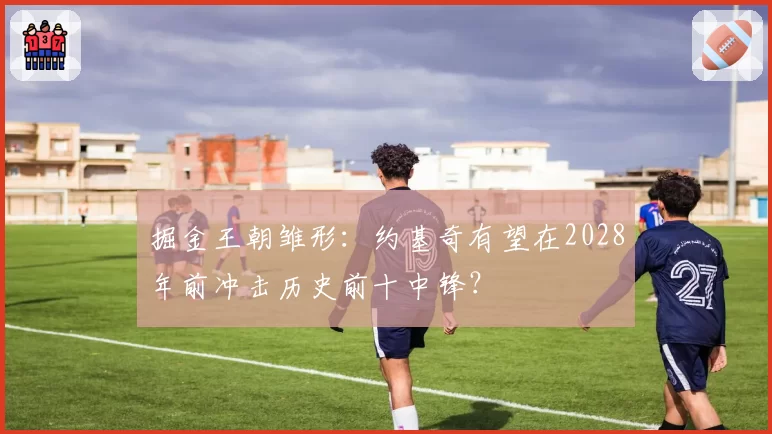 掘金王朝雏形：约基奇有望在2028年前冲击历史前十中锋？