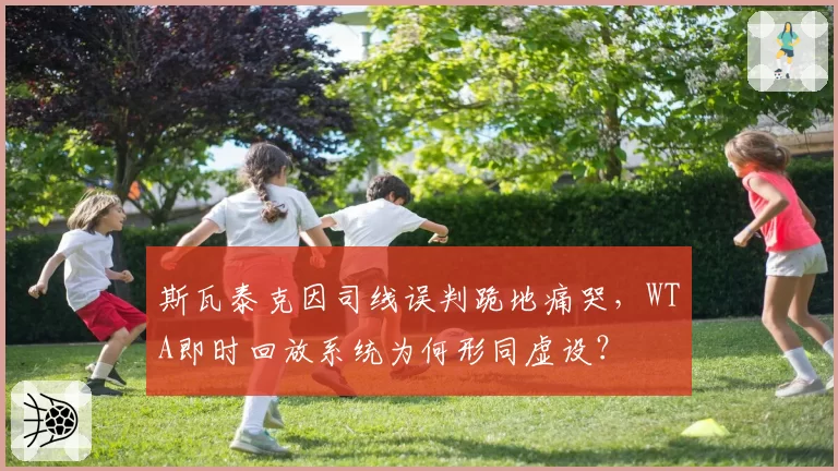 斯瓦泰克因司线误判跪地痛哭，WTA即时回放系统为何形同虚设？