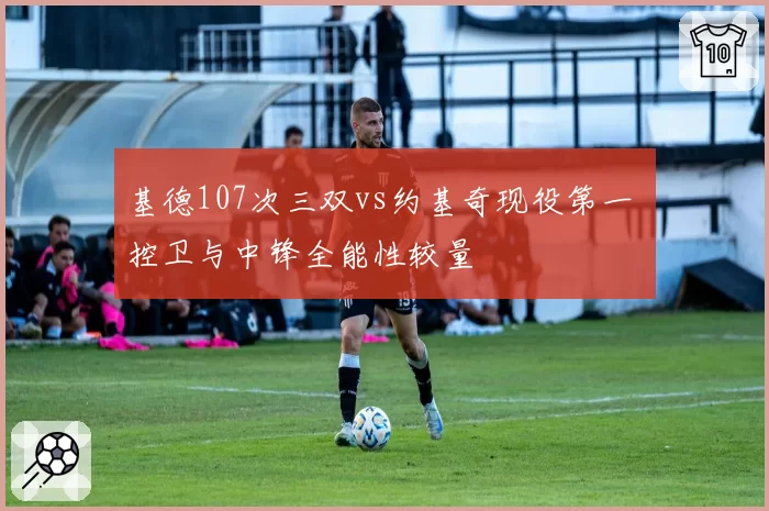 基德107次三双vs约基奇现役第一 控卫与中锋全能性较量