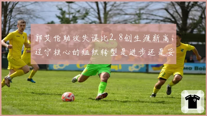 郭艾伦助攻失误比2.8创生涯新高，辽宁核心的组织转型是进步还是妥协？