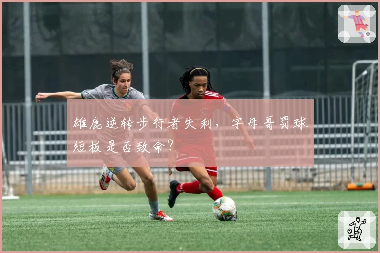 雄鹿逆转步行者失利，字母哥罚球短板是否致命？