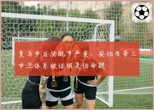 皇马中后场脱节严重，安切洛蒂三中卫体系被证明是伪命题