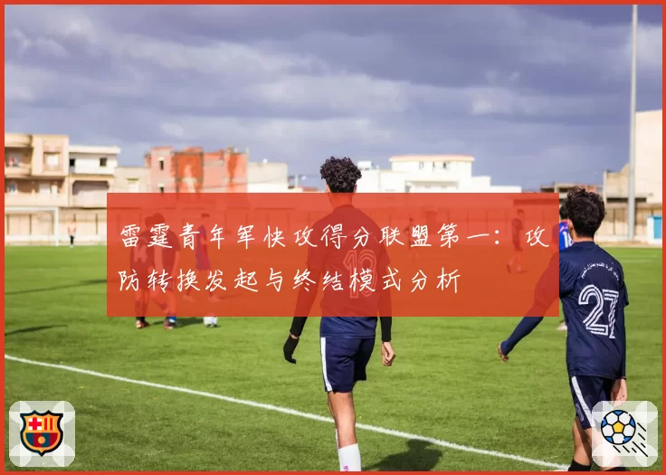 雷霆青年军快攻得分联盟第一:攻防转换发起与终结模式分析