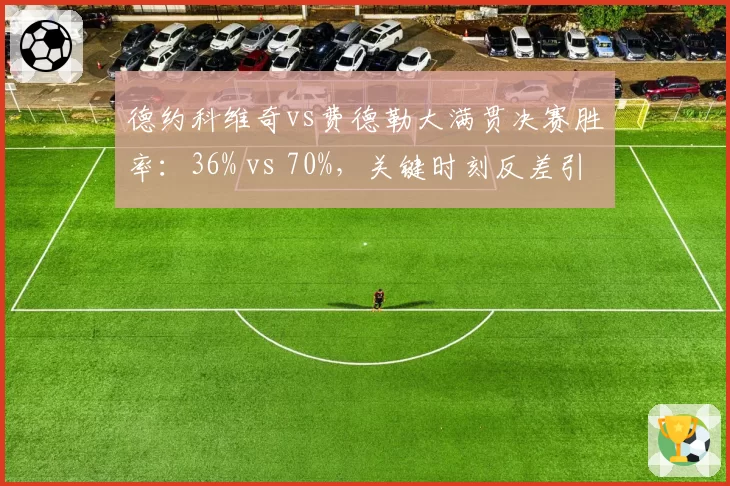 德约科维奇vs费德勒大满贯决赛胜率:36% vs 70%,关键时刻反差引热议