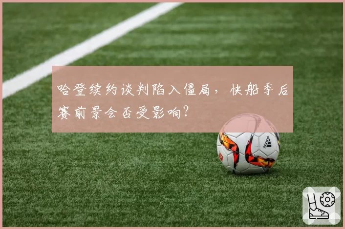 哈登续约谈判陷入僵局,快船季后赛前景会否受影响?