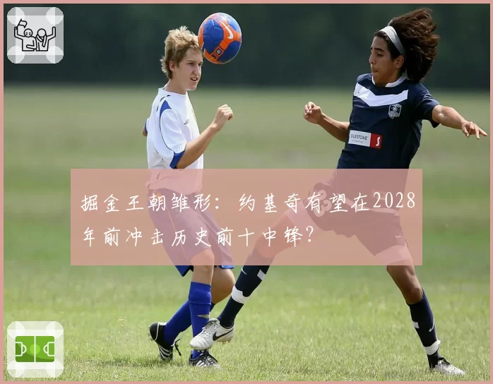 掘金王朝雏形：约基奇有望在2028年前冲击历史前十中锋？