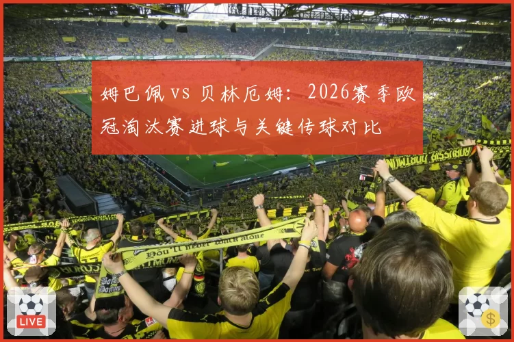 姆巴佩 vs 贝林厄姆：2026赛季欧冠淘汰赛进球与关键传球对比